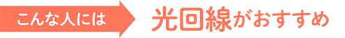 こんな人には光回線がおすすめ